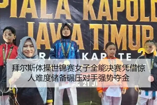 拜尔斯体操世锦赛女子全能决赛凭借惊人难度储备碾压对手强势夺金