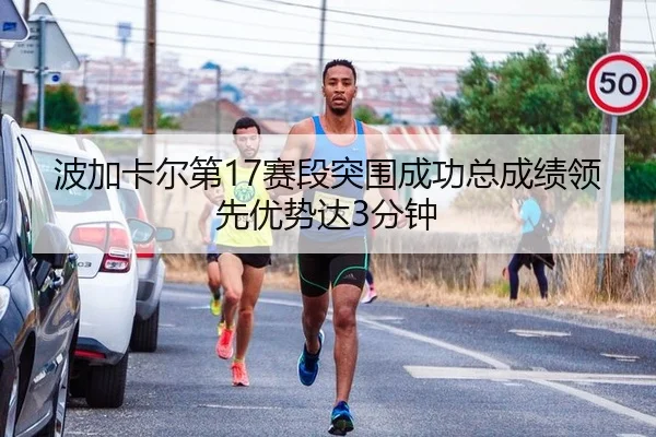 波加卡尔第17赛段突围成功总成绩领先优势达3分钟